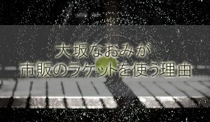 大阪なおみが市販のラケットを使う理由【帰れマンデーで紹介】