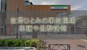吉澤ひとみの事故現場の場所はどこ？車種や目撃情報も調査【飲酒ひき逃げ】
